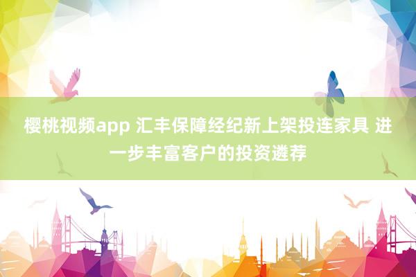 樱桃视频app 汇丰保障经纪新上架投连家具 进一步丰富客户的投资遴荐